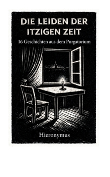 Die Leiden der itzigen Zeit: 16 Geschichten aus dem Purgatorium (German Edition)