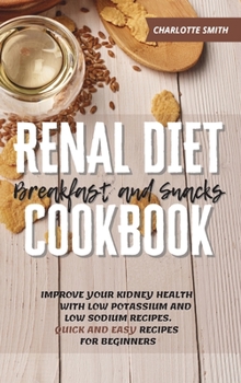 Hardcover Renal Diet Breakfast and Snacks Cookbook: Improve Your Kidney Health With Low Potassium and Low Sodium Recipes. Quick and Easy Recipes for Beginners Book