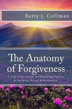 Paperback The Anatomy of Forgiveness: A Life Long Lesson In Managing Anxiety & Building Better Relationships Book