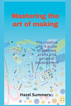Paperback Mastering the art of making: The creative life: A guide to hobbies, crafts and personal development. Book