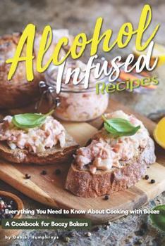 Paperback Alcohol-Infused Recipes: Everything You Need to Know about Cooking with Booze Book