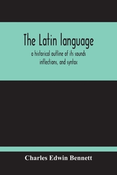 Paperback The Latin Language, A Historical Outline Of Its Sounds Inflections, And Syntax Book