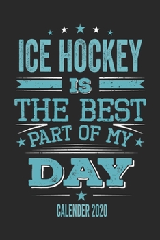 Ice Hockey Is The Best Part Of My Day Calender 2020: Funny Cool Ice Hockey Pocket Calender 2020 | Monthly & Weekly Planner - 6x9 - 128 Pages - Cute ... Fans, Teams, Clubs, Ice Hockey Lovers