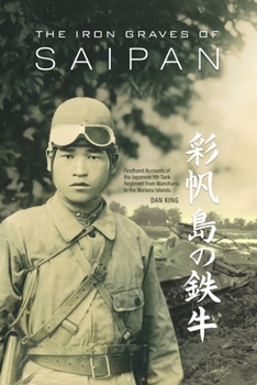 Paperback The Iron Graves of Saipan: Firsthand Accounts of the Japanese 9th Tank Regiment from Manchuria to the Mariana Islands Book