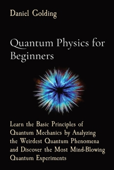 Paperback Quantum Physics for Beginners: Learn the Basic Principles of Quantum Mechanics by Analyzing the Weirdest Quantum Phenomena and Discover the Most Mind Book