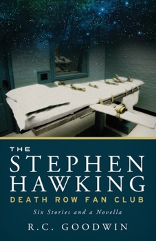 The Stephen Hawking Death Row Fan Club: Six Stories and a Novella