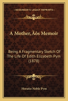 Paperback A Mother's Memoir: Being A Fragmentary Sketch Of The Life Of Edith Elizabeth Pym (1878) Book