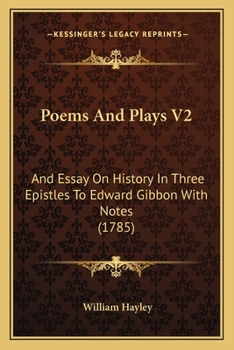 Poems And Plays V2: And Essay On History In Three Epistles To Edward Gibbon With Notes