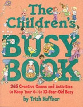 Paperback The Children's Busy Book: 365 Creative Games and Activities to Keep Your 6- To 10-Year Old Busy Book