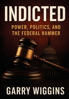 Indicted: Power, Politics, and the Federal Hammer