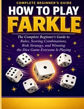 How to Play Farkle: The Complete Beginner’s Guide to Rules, Scoring Combinations, Risk Strategy, and Winning the Dice Game Everyone Is Playing.