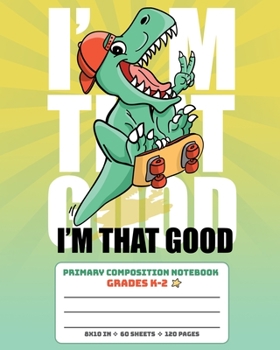 Paperback Primary Composition Notebook Grades K-2 I'm That Good: Story Paper Journal Full Page Handwriting Practice With Dashed Midline - Dinosaur Skateboarding Book