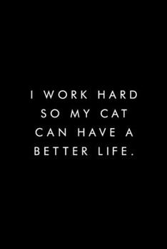 I Work Hard So My Cat Can Have A Better Life.: Blank Lined Journal, 6x9, 110 Pages, White Paper, Cat Lover, Boss, Coworker Notebook, Journal, Diary, Funny Office Journals
