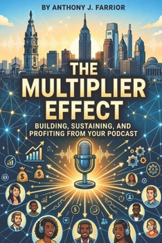 The Multiplier Effect: Building, Sustaining, and Profiting from Your Podcast
