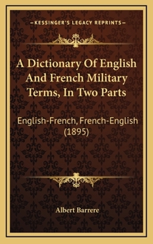 Hardcover A Dictionary Of English And French Military Terms, In Two Parts: English-French, French-English (1895) Book