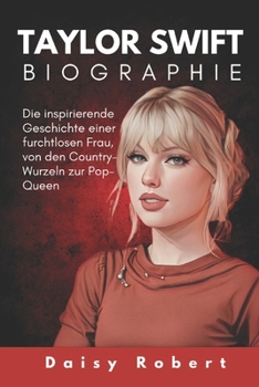 Taylor Swift Biographie: Die inspirierende Geschichte einer furchtlosen Frau, von den Country-Wurzeln zur Pop-Queen (German Edition)