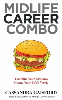 Midlife Career Combo: Combine Your Passions. Create Your Life’s Work