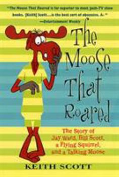 Paperback The Moose That Roared: The Story of Jay Ward, Bill Scott, a Flying Squirrel, and a Talking Moose Book