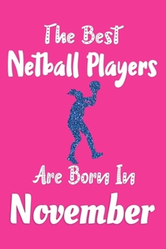 The Best Netball Players Are Born In November Journal: Netball Player Gifts for Girls, Funny Netball Notebook, Birthday Gift for Netball Players
