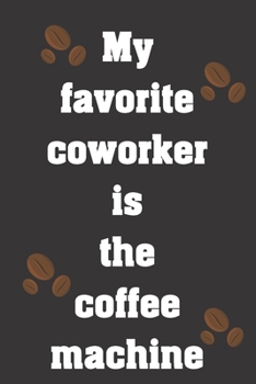 Paperback My favorite coworker is the coffee machine: Funny Notebook Sarcastic Humor Journal, perfect gag gift for coffee lover and workmates Book