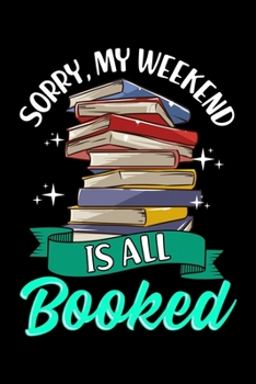 Sorry, My Weekend Is All Booked: Sorry My Weekend Is All Booked Bookworm Funny Reading Pun Blank Composition Notebook for Journaling & Writing (120 Lined Pages, 6" x 9")