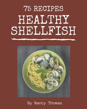 Paperback 75 Healthy Shellfish Recipes: More Than a Healthy Shellfish Cookbook Book