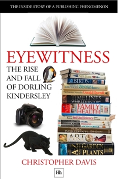 Eyewitness: The Rise and Fall of Dorling Kindersley: The Inside Story of a Publishing Phenomenon - Book  of the DK Eyewitness Books