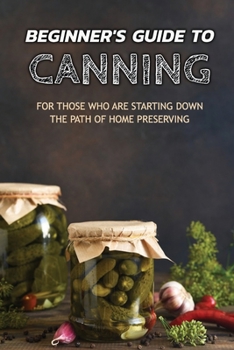 Paperback Beginner's Guide to Canning: For Those Who Are Starting Down the Path of Home Preserving: Beginner's Guide to Canning Book