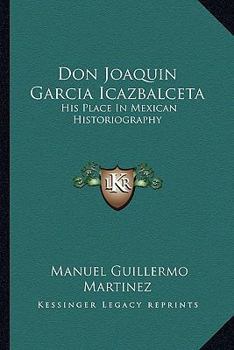 Don Joaquin Garcia Icazbalceta: His Place In Mexican Historiography