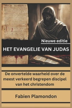HET EVANGELIE VAN JUDAS (Nieuwe editie): De onvertelde waarheid over de meest verkeerd begrepen discipel van het christendom (Dutch Edition)