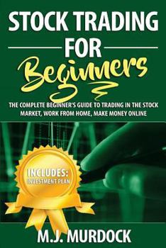 Stock Trading For Beginners: The Complete Beginner's Guide To Trading In The Stock Market, Work From Home, Make Money Online