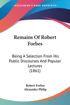 Paperback Remains Of Robert Forbes: Being A Selection From His Public Discourses And Popular Lectures (1861) Book