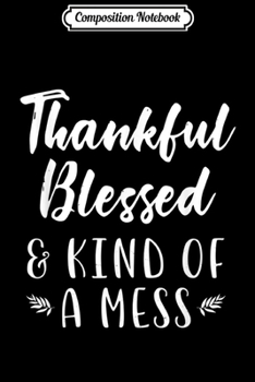 Composition Notebook: Thankful Blessed Kind Of A Mess Funny Thanksgiving Gift  Journal/Notebook Blank Lined Ruled 6x9 100 Pages