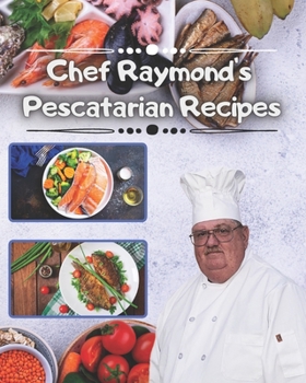 Chef Raymond's Pescatarian Recipes: Over 240 Pescatarian Recipes
