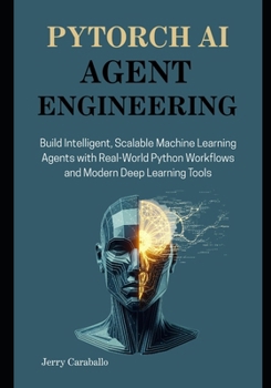 Paperback PyTorch AI Agent Engineering: Build Intelligent, Scalable Machine Learning Agents with Real-World Python Workflows and Modern Deep Learning Tools Book
