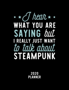 I Hear What You Are Saying I Really Just Want To Talk About Steampunk 2020 Planner: Steampunk Fan 2020 Calendar, Funny Design, 2020 Planner for Steampunk Lover, Christmas Gift for Steampunk Lover