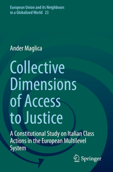 Collective Dimensions of Access to Justice: A Constitutional Study on Italian Class Actions in the European Multilevel System (European Union and its Neighbours in a Globalized World)