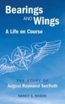 Bearings and Wings: A Life on Course The Story of August Raymond Seefluth