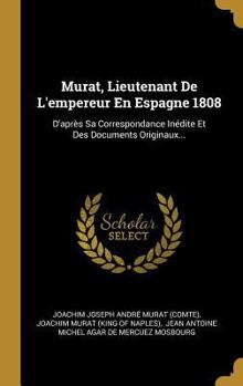 Hardcover Murat, Lieutenant De L'empereur En Espagne 1808: D'après Sa Correspondance Inédite Et Des Documents Originaux... [French] Book