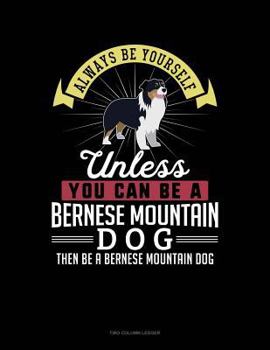 Paperback Always Be Yourself Unless You Can Be a Bernese Mountain Dog Then Be a Bernese Mountain Dog: Two Column Ledger Book