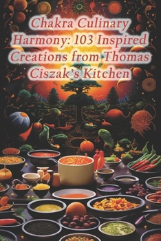 Paperback Chakra Culinary Harmony: 103 Inspired Creations from Thomas Ciszak's Kitchen Book