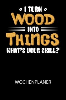I turn wood into Things what's your skill? - Wochenplaner: Klassischer Planer für deine täglichen To Do's (Ohne Datum, um auch mitten im Jahr anzufang