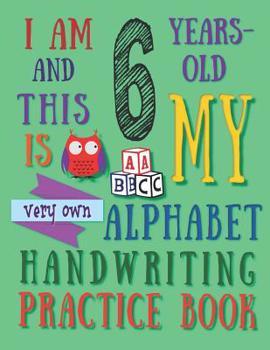 I Am 6 Years-Old and This Is My Very Own Alphabet Handwriting Practice Book: The Alphabet Handwriting Practice Book That Six-Year-Old Kids Call Their Own
