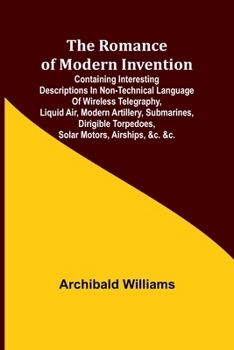 Paperback The Romance of Modern Invention; Containing Interesting Descriptions in Non-technical Language of Wireless Telegraphy, Liquid Air, Modern Artillery, S Book