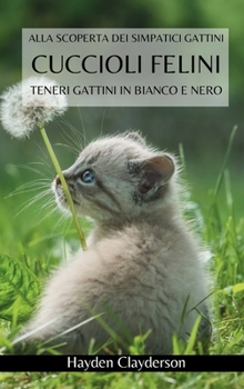 Cuccioli Felini- Teneri Gattini in Bianco e Nero: Alla scoperta dei simpatici gattini. Libro fotografico in bianco e nero (Italian Edition)
