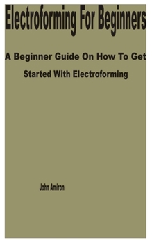 Paperback Electroforming for Beginners: A Beginner Guide on How to get Started with Electroforming Book