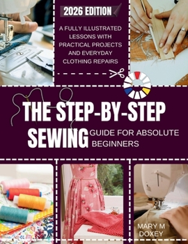 Paperback The Step-by-Step Sewing Guide for Absolute Beginners: A Fully Illustrated Lessons with Practical Projects and Everyday Clothing Repairs Book