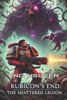 Rubicon’s End: The Shattered Legion: An Epic Tale of Horror, Betrayal, and Redemption in the Warhammer 40,000 Universe