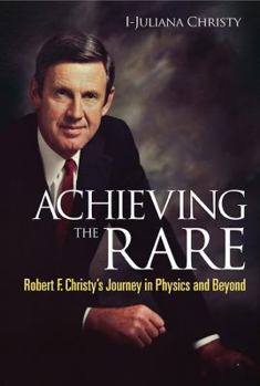 Paperback ACHIEVING THE RARE: ROBERT F CHRISTY'S JOURNEY IN PHYSICS AND BEYOND Book