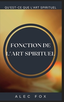 Fonction de l'Art Spirituel: Qu'est-Ce Que l'Art Spirituel